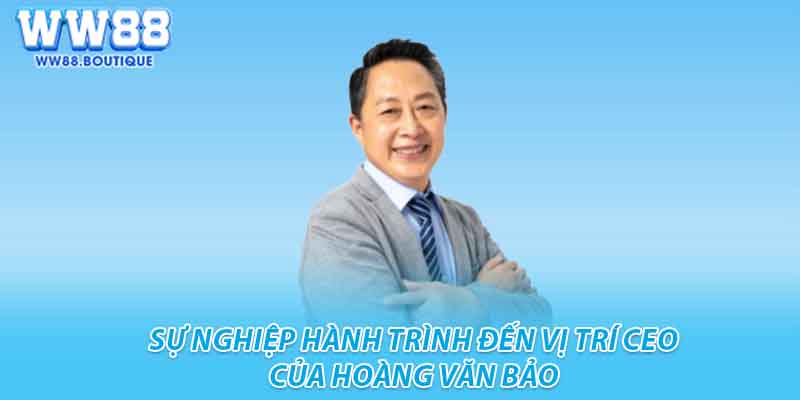 Sự nghiệp hành trình đến vị trí ceo của Hoàng Văn Bảo 