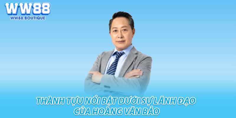 Thành tựu nổi bật dưới sự lãnh đạo của Hoàng Văn Bảo